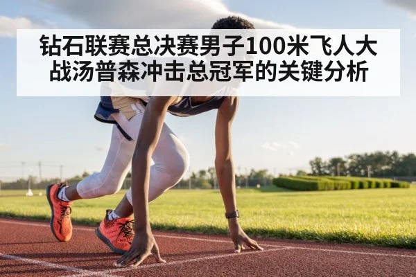 钻石联赛总决赛男子100米飞人大战汤普森冲击总冠军的关键分析