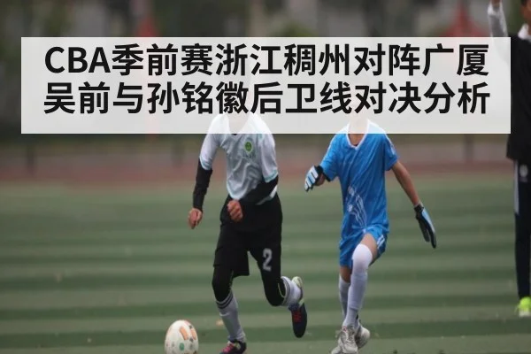 CBA季前赛浙江稠州对阵广厦 吴前与孙铭徽后卫线对决分析