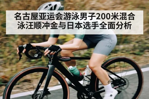 名古屋亚运会游泳男子200米混合泳汪顺冲金与日本选手全面分析
