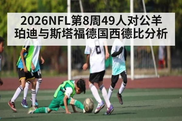 2026NFL第8周49人对公羊 珀迪与斯塔福德国西德比分析